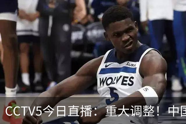 CCTV5今日直播：重大调整！中国男篮出击，日本有难度，韩国硬仗